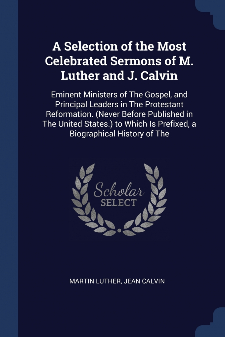 A Selection of the Most Celebrated Sermons of M. Luther and J. Calvin