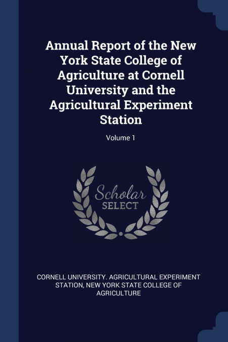 Annual Report of the New York State College of Agriculture at Cornell University and the Agricultural Experiment Station; Volume 1