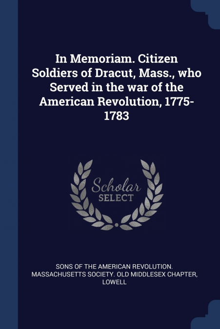 In Memoriam. Citizen Soldiers of Dracut, Mass., who Served in the war of the American Revolution, 1775-1783