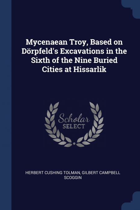 Mycenaean Troy, Based on Dörpfeld’s Excavations in the Sixth of the Nine Buried Cities at Hissarlik