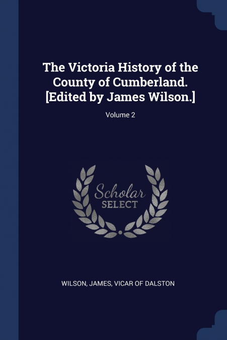 The Victoria History of the County of Cumberland. [Edited by James Wilson.]; Volume 2