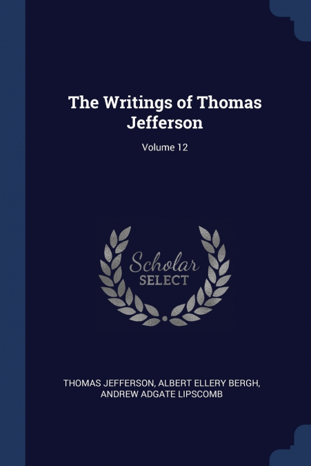 The Writings of Thomas Jefferson; Volume 12