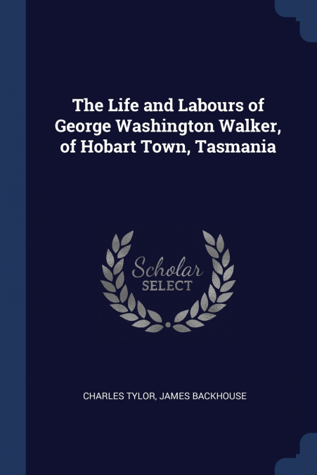 The Life and Labours of George Washington Walker, of Hobart Town, Tasmania