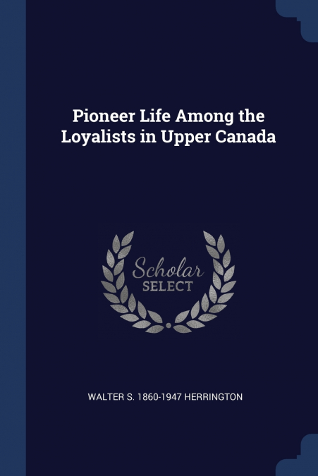 Pioneer Life Among the Loyalists in Upper Canada