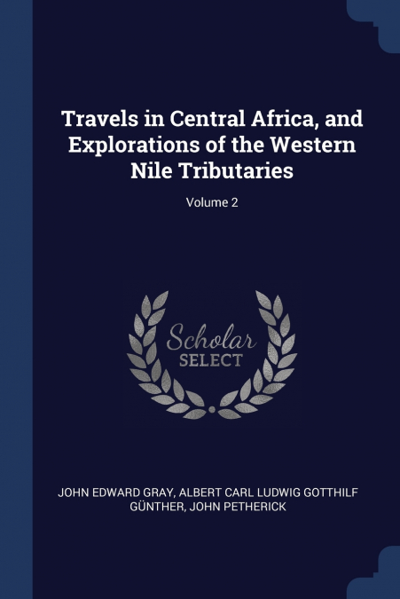 Travels in Central Africa, and Explorations of the Western Nile Tributaries; Volume 2