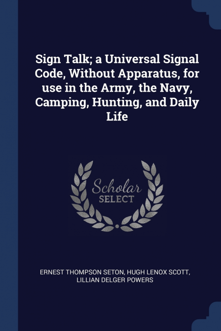 Sign Talk; a Universal Signal Code, Without Apparatus, for use in the Army, the Navy, Camping, Hunting, and Daily Life