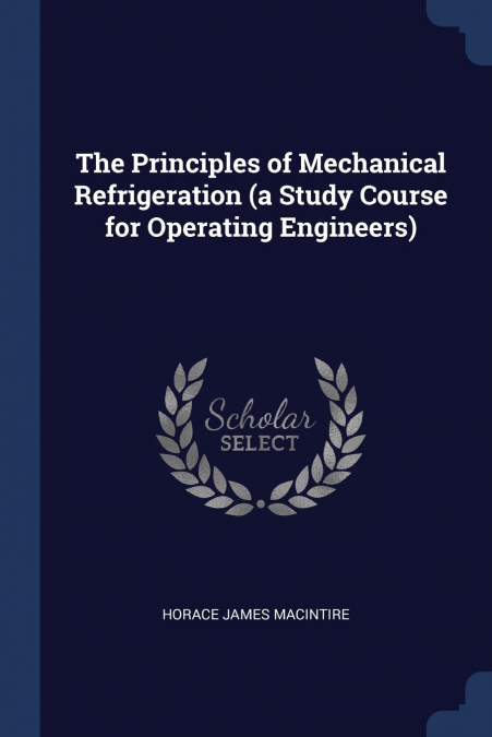 The Principles of Mechanical Refrigeration (a Study Course for Operating Engineers)