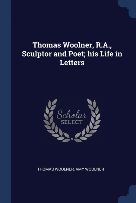 Thomas Woolner, R.A., Sculptor and Poet; his Life in Letters