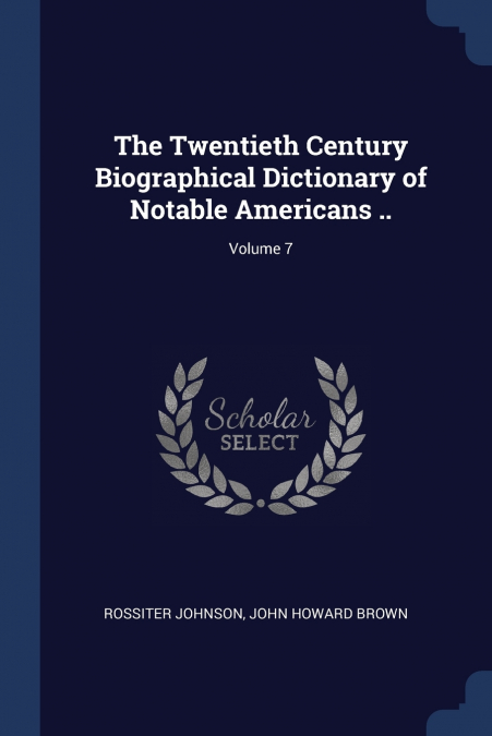 The Twentieth Century Biographical Dictionary of Notable Americans ..; Volume 7
