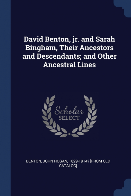 David Benton, jr. and Sarah Bingham, Their Ancestors and Descendants; and Other Ancestral Lines