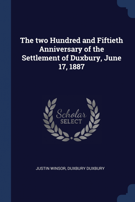 The two Hundred and Fiftieth Anniversary of the Settlement of Duxbury, June 17, 1887