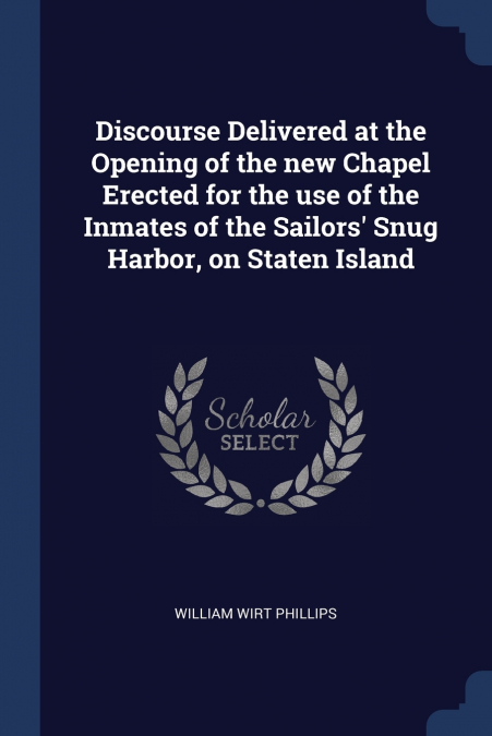 Discourse Delivered at the Opening of the new Chapel Erected for the use of the Inmates of the Sailors’ Snug Harbor, on Staten Island