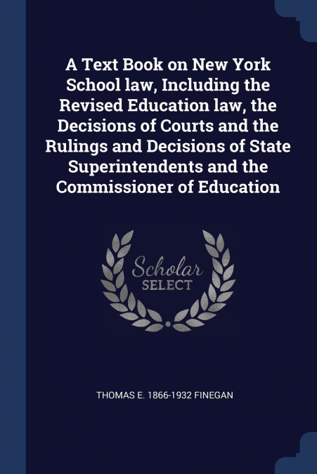 A Text Book on New York School law, Including the Revised Education law, the Decisions of Courts and the Rulings and Decisions of State Superintendents and the Commissioner of Education