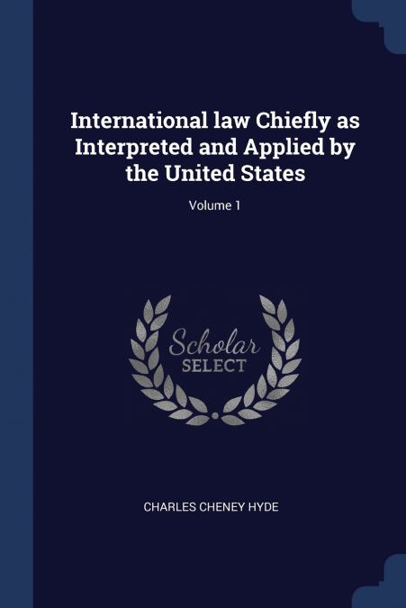 International law Chiefly as Interpreted and Applied by the United States; Volume 1