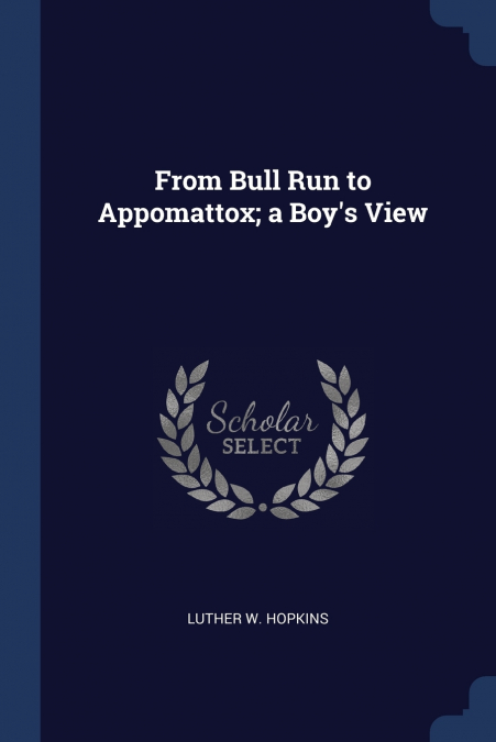 From Bull Run to Appomattox; a Boy’s View