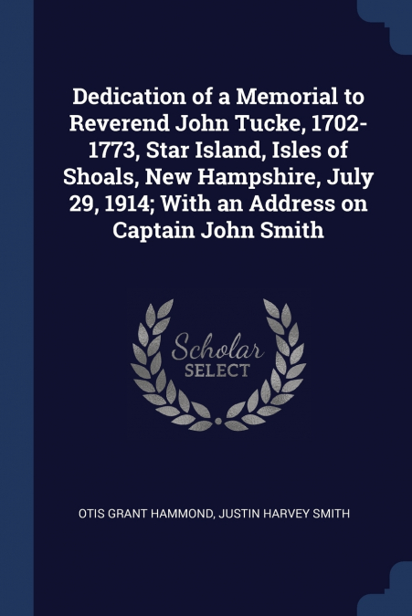 Dedication of a Memorial to Reverend John Tucke, 1702-1773, Star Island, Isles of Shoals, New Hampshire, July 29, 1914; With an Address on Captain John Smith