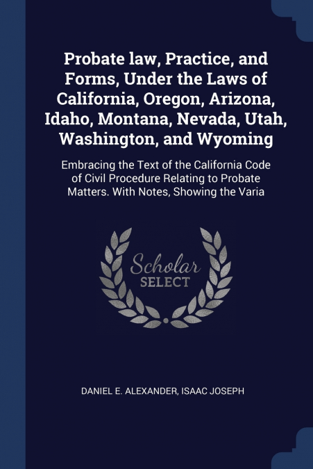 Probate law, Practice, and Forms, Under the Laws of California, Oregon, Arizona, Idaho, Montana, Nevada, Utah, Washington, and Wyoming