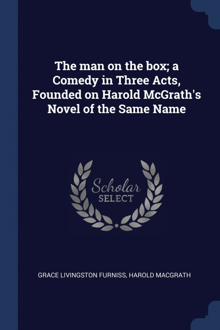 The man on the box; a Comedy in Three Acts, Founded on Harold McGrath’s Novel of the Same Name