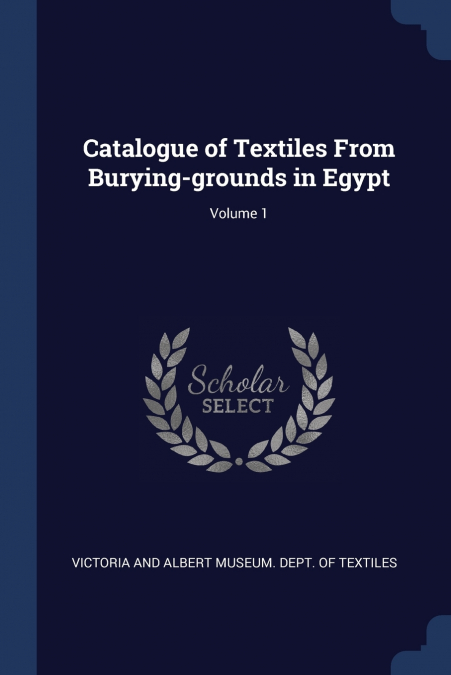 Catalogue of Textiles From Burying-grounds in Egypt; Volume 1