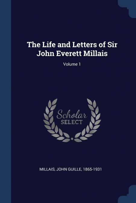 The Life and Letters of Sir John Everett Millais; Volume 1