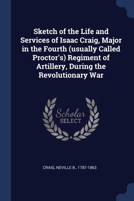 Sketch of the Life and Services of Isaac Craig, Major in the Fourth (usually Called Proctor’s) Regiment of Artillery, During the Revolutionary War