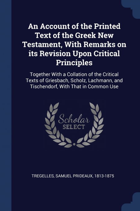 An Account of the Printed Text of the Greek New Testament, With Remarks on its Revision Upon Critical Principles