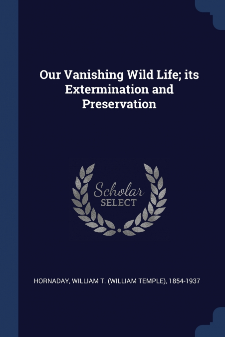 Our Vanishing Wild Life; its Extermination and Preservation