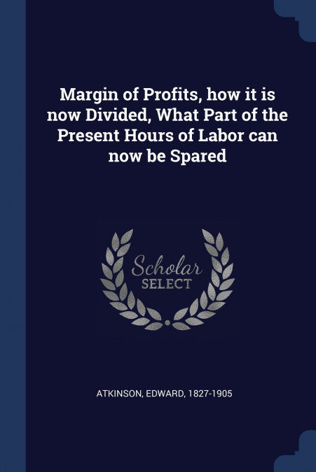 Margin of Profits, how it is now Divided, What Part of the Present Hours of Labor can now be Spared