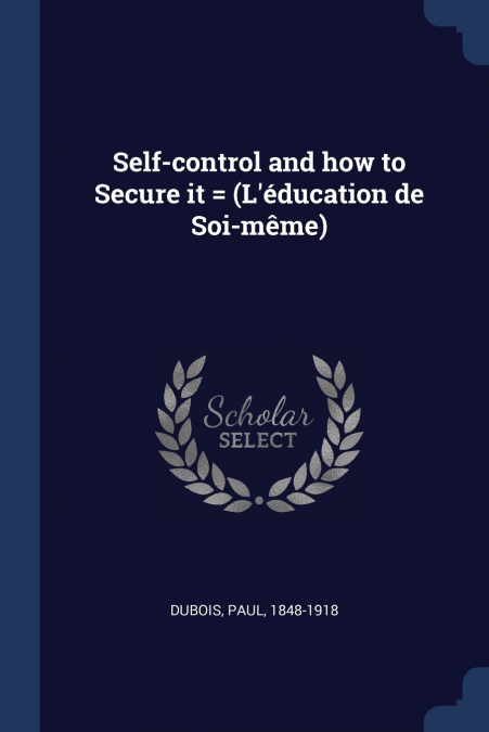 Self-control and how to Secure it = (L’éducation de Soi-même)