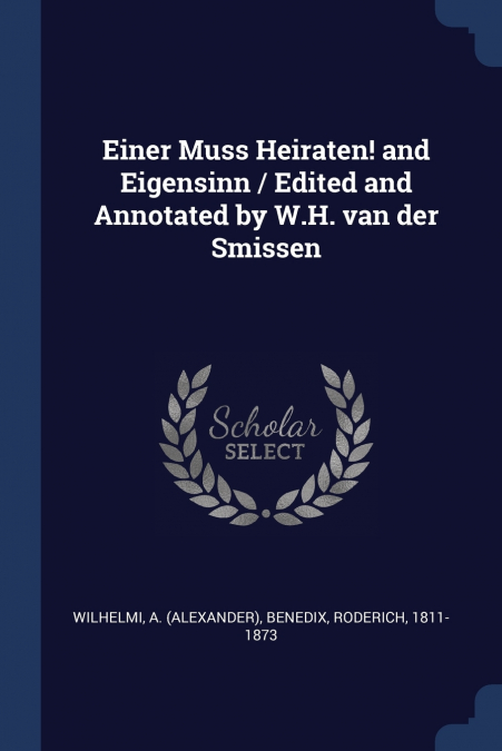 Einer Muss Heiraten! and Eigensinn / Edited and Annotated by W.H. van der Smissen