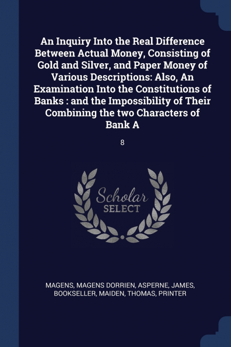 An Inquiry Into the Real Difference Between Actual Money, Consisting of Gold and Silver, and Paper Money of Various Descriptions