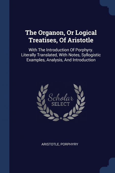 The Organon, Or Logical Treatises, Of Aristotle