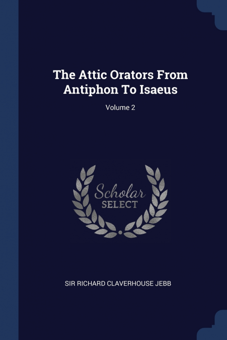 The Attic Orators From Antiphon To Isaeus; Volume 2