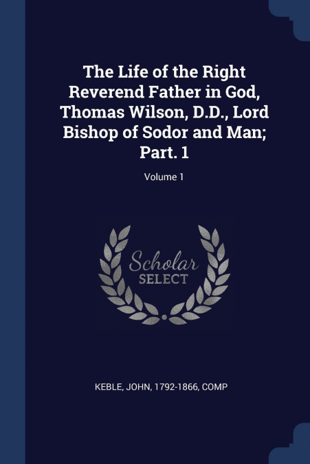 The Life of the Right Reverend Father in God, Thomas Wilson, D.D., Lord Bishop of Sodor and Man; Part. 1; Volume 1