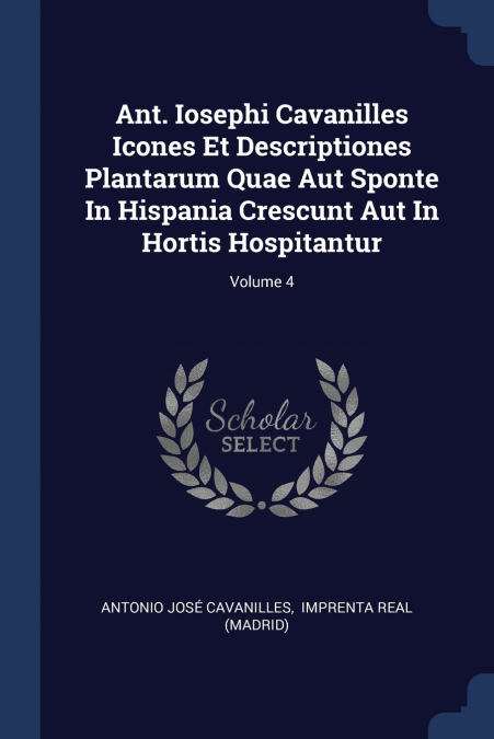 Ant. Iosephi Cavanilles Icones Et Descriptiones Plantarum Quae Aut Sponte In Hispania Crescunt Aut In Hortis Hospitantur; Volume 4
