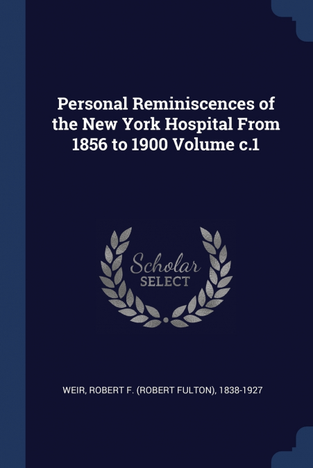 Personal Reminiscences of the New York Hospital From 1856 to 1900 Volume c.1