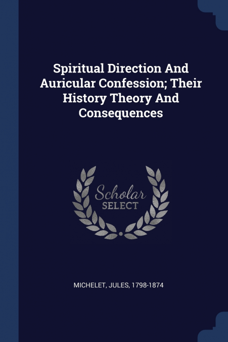 Spiritual Direction And Auricular Confession; Their History Theory And Consequences