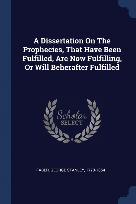 A Dissertation On The Prophecies, That Have Been Fulfilled, Are Now Fulfilling, Or Will Beherafter Fulfilled