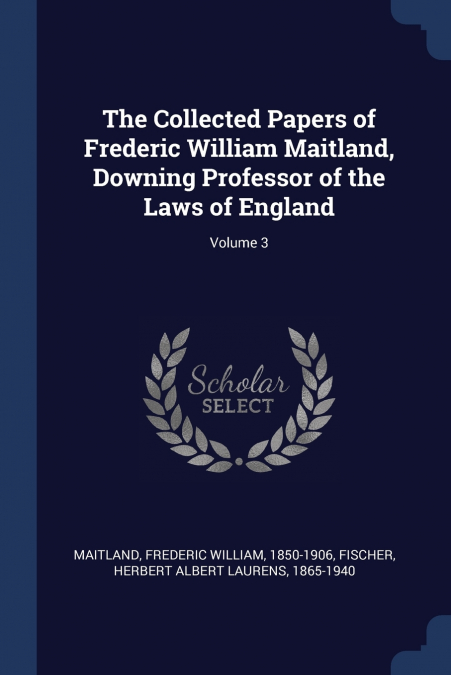 The Collected Papers of Frederic William Maitland, Downing Professor of the Laws of England; Volume 3