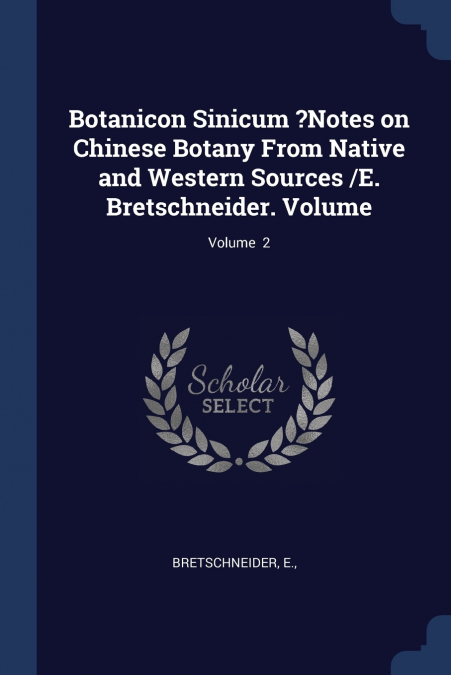 Botanicon Sinicum ?Notes on Chinese Botany From Native and Western Sources /E. Bretschneider. Volume; Volume  2