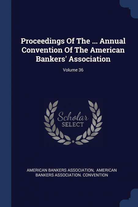 Proceedings Of The ... Annual Convention Of The American Bankers’ Association; Volume 36