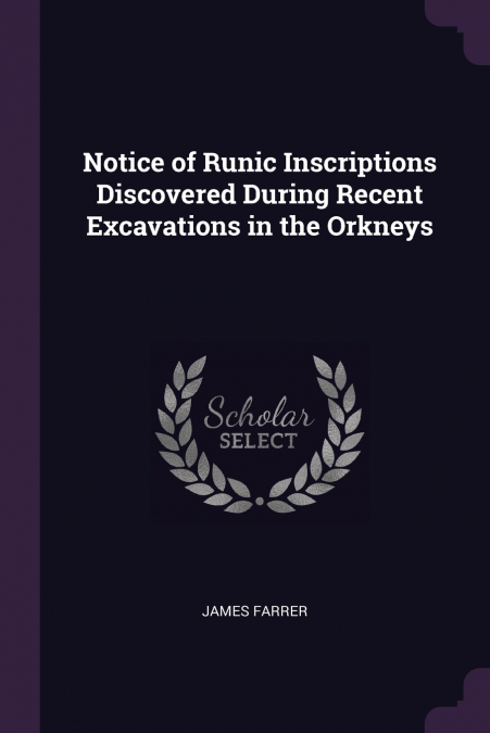 Notice of Runic Inscriptions Discovered During Recent Excavations in the Orkneys