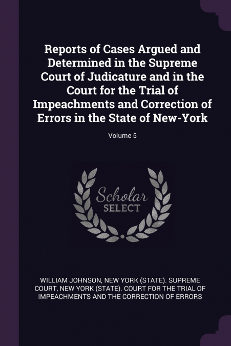 Reports of Cases Argued and Determined in the Supreme Court of Judicature and in the Court for the Trial of Impeachments and Correction of Errors in the State of New-York; Volume 5