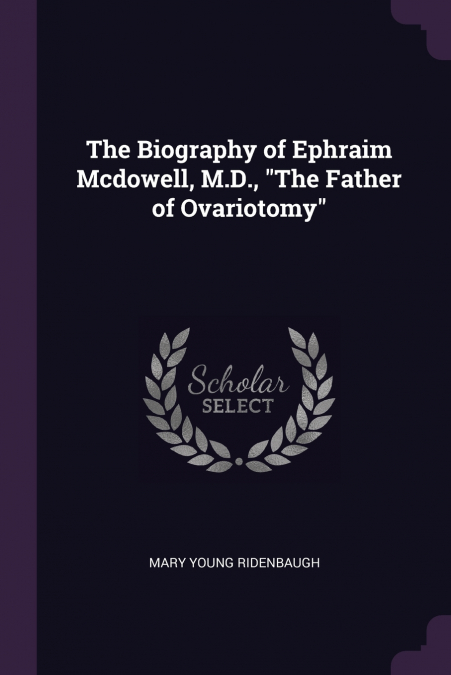 The Biography of Ephraim Mcdowell, M.D., 'The Father of Ovariotomy'