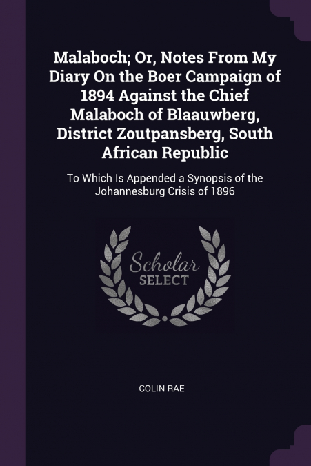 Malaboch; Or, Notes From My Diary On the Boer Campaign of 1894 Against the Chief Malaboch of Blaauwberg, District Zoutpansberg, South African Republic