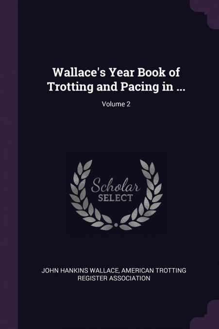 Wallace’s Year Book of Trotting and Pacing in ...; Volume 2