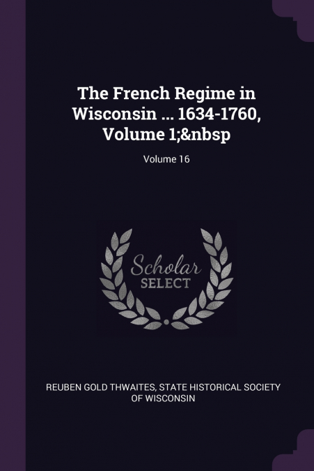 The French Regime in Wisconsin ... 1634-1760, Volume 1;  Volume 16