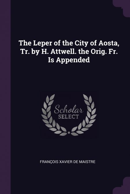 The Leper of the City of Aosta, Tr. by H. Attwell. the Orig. Fr. Is Appended