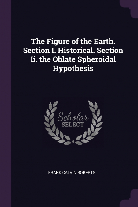 The Figure of the Earth. Section I. Historical. Section Ii. the Oblate Spheroidal Hypothesis