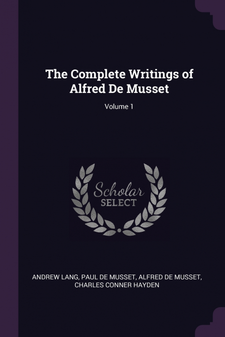 The Complete Writings of Alfred De Musset; Volume 1